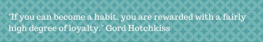If you can become a habit, you are rewarded with a fairly high degree of loyalty
