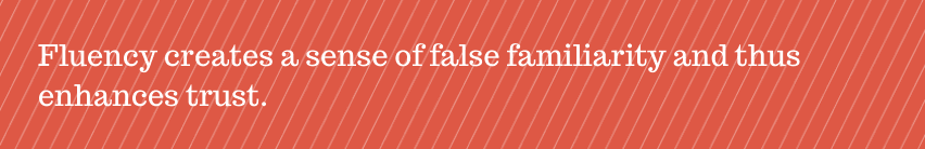 Fluency creates a sense of false familiarity and thus enhances trust